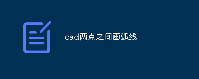 cad两点之间怎么画弧线